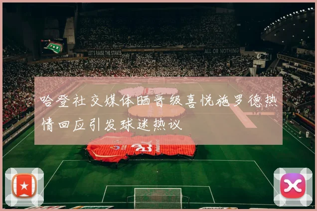 哈登社交媒体晒晋级喜悦施罗德热情回应引发球迷热议