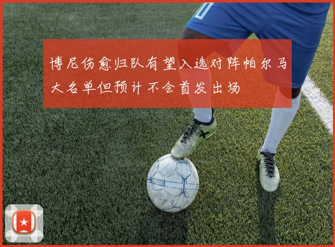 博尼伤愈归队有望入选对阵帕尔马大名单但预计不会首发出场