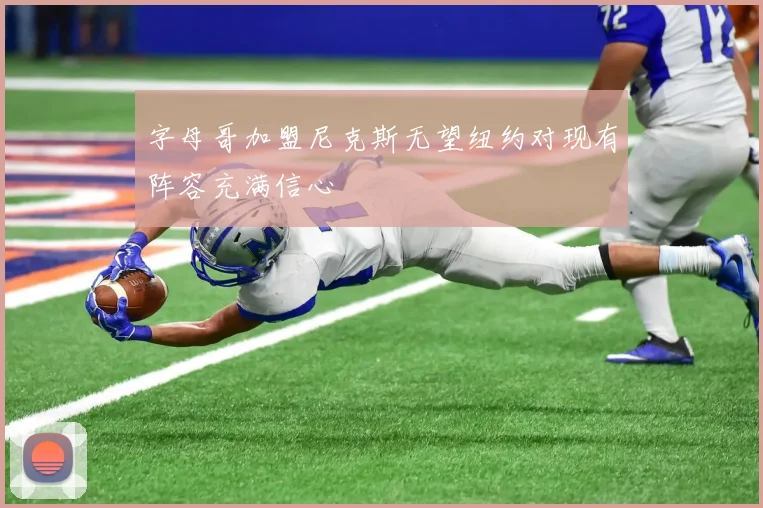 字母哥加盟尼克斯无望纽约对现有阵容充满信心